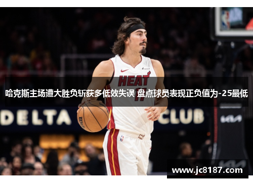 哈克斯主场遭大胜负斩获多低效失误 盘点球员表现正负值为-25最低