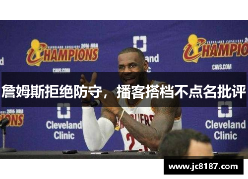 詹姆斯拒绝防守，播客搭档不点名批评