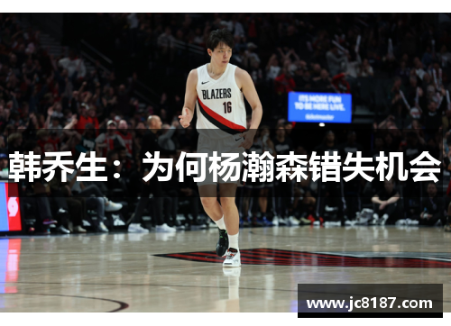 韩乔生：为何杨瀚森错失机会