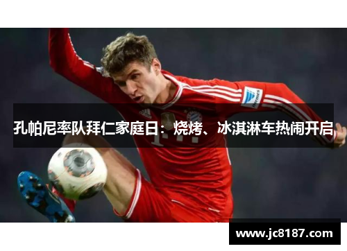 孔帕尼率队拜仁家庭日：烧烤、冰淇淋车热闹开启